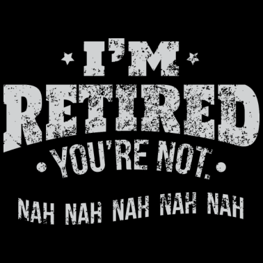 Motiv Ruhestand Ich bin pensioniert, du bist kein Geburtstagsgeschenk